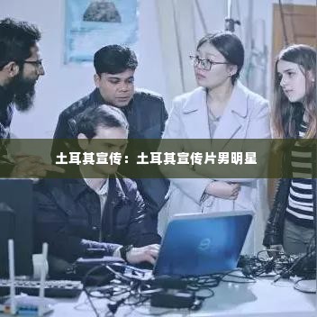 土耳其宣传:土耳其宣传片男明星