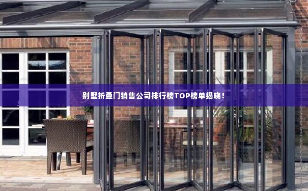 别墅折叠门销售公司排行榜TOP榜单揭晓!