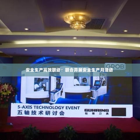 安全生产高效联动：联合开展安全生产月活动 