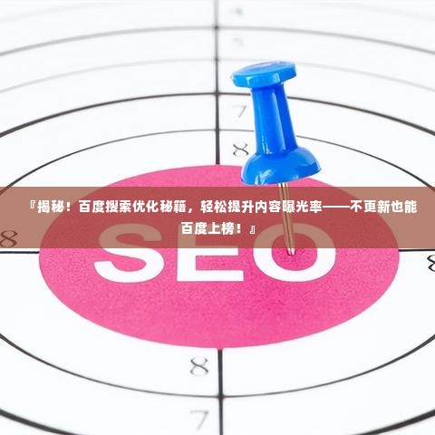 『揭秘!百度搜索优化秘籍,轻松提升内容曝光率——不更新也能百度上榜!』