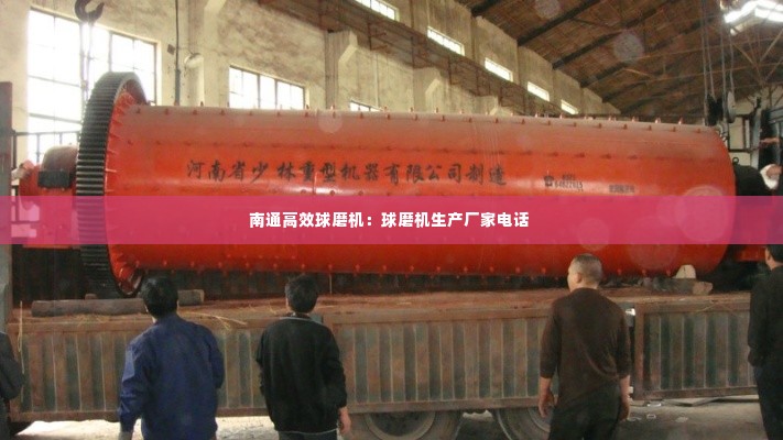 南通高效球磨机:球磨机生产厂家电话
