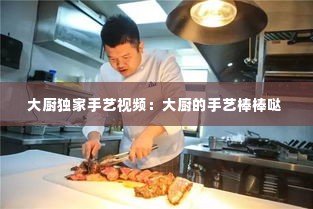 大厨独家手艺视频：大厨的手艺棒棒哒 