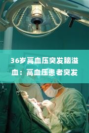 36岁高血压突发脑溢血:高血压患者突发脑出血