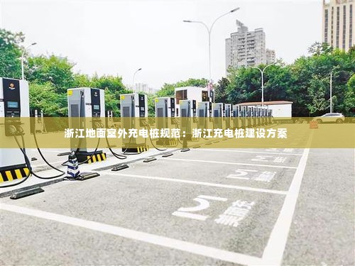 浙江地面室外充电桩规范：浙江充电桩建设方案 