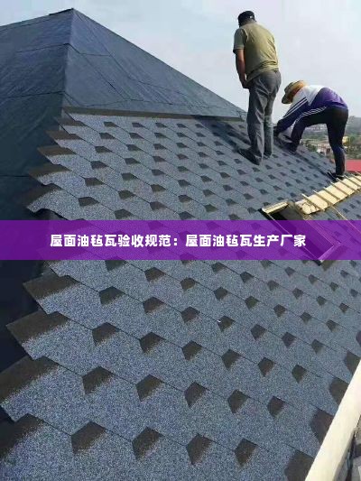 屋面油毡瓦验收规范：屋面油毡瓦生产厂家 