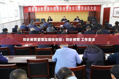 党史教育要落实哪些安排:党史教育 工作要求