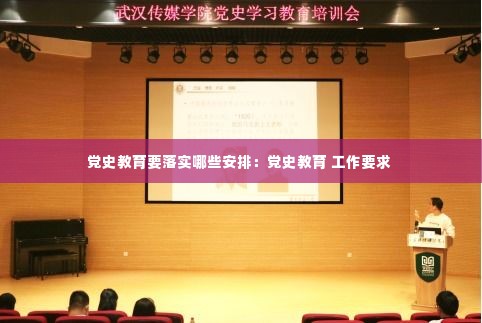 党史教育要落实哪些安排:党史教育 工作要求