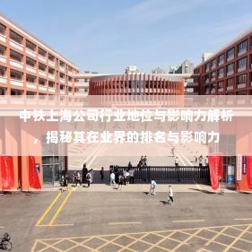 中铁上海公司行业地位与影响力解析，揭秘其在业界的排名与影响力