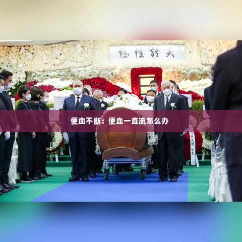 便血不断:便血一直流怎么办