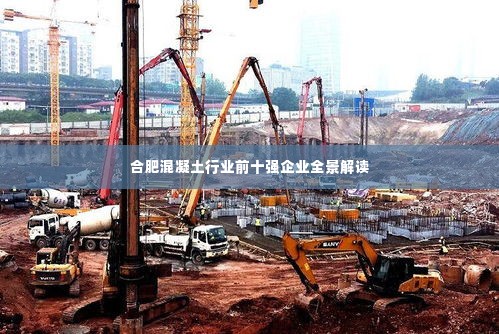 合肥混凝土行业前十强企业全景解读
