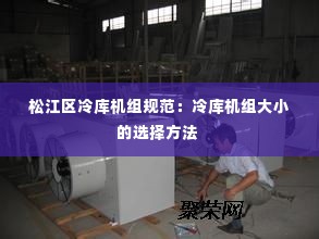 松江区冷库机组规范:冷库机组大小的选择方法