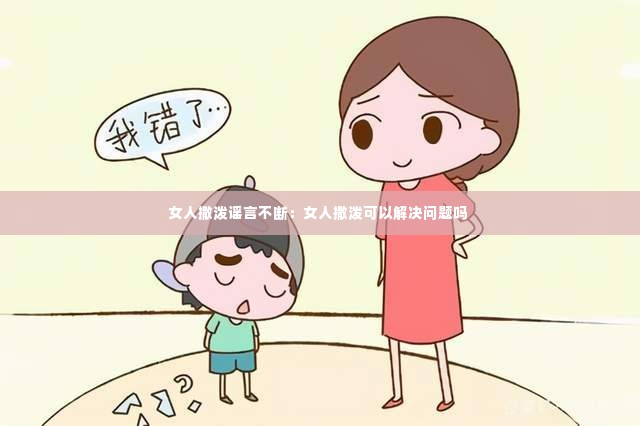 女人撒泼谣言不断:女人撒泼可以解决问题吗