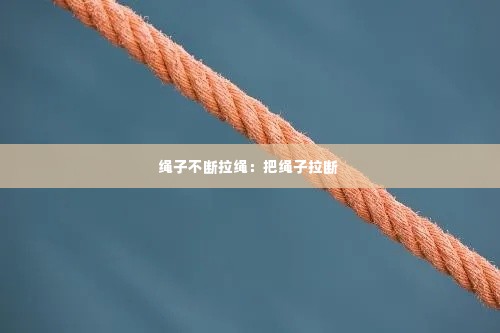 绳子不断拉绳：把绳子拉断 