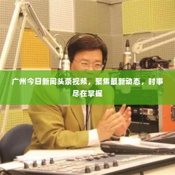 广州今日新闻头条视频，聚焦最新动态，时事尽在掌握