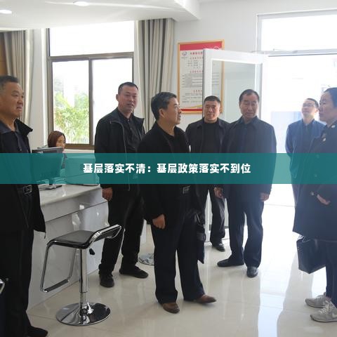 基层落实不清:基层政策落实不到位