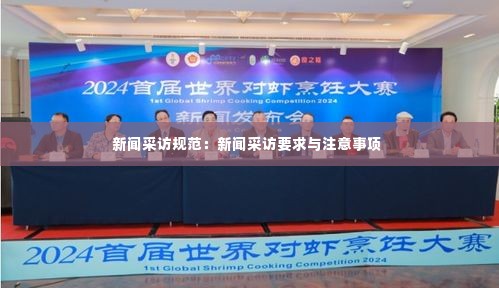 新闻采访规范:新闻采访要求与注意事项