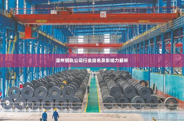 漳州钢轨公司行业排名及影响力解析
