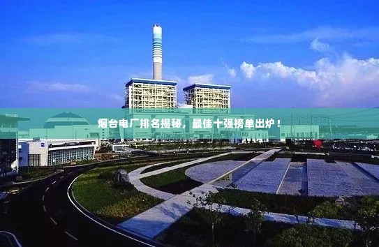 烟台电厂排名揭秘,最佳十强榜单出炉!