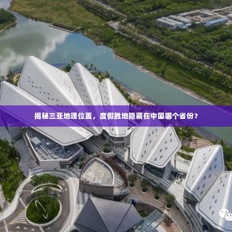 揭秘三亚地理位置,度假胜地隐藏在中国哪个省份?