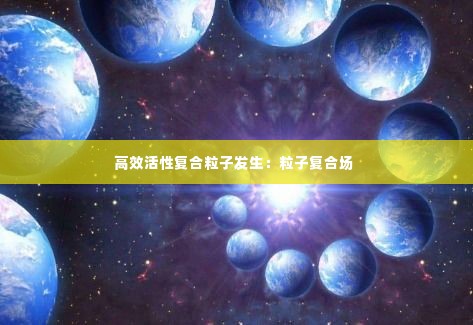 高效活性复合粒子发生:粒子复合场