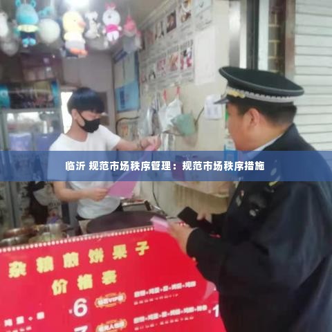 临沂 规范市场秩序管理:规范市场秩序措施