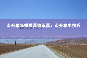 专升本怎样提高效率高:专升本小技巧