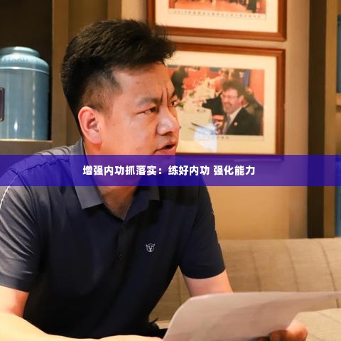 增强内功抓落实:练好内功 强化能力