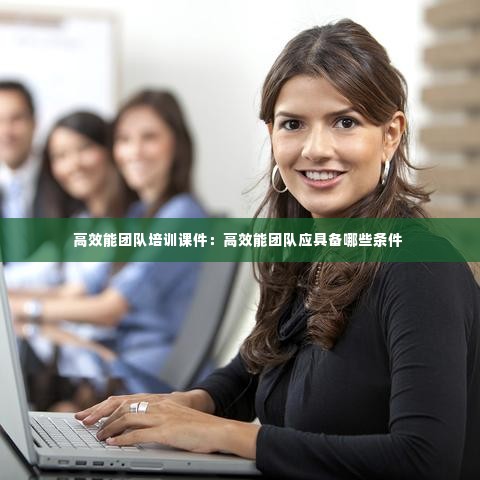 高效能团队培训课件:高效能团队应具备哪些条件