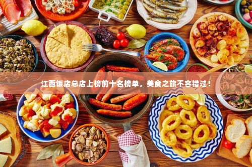 江西饭店总店上榜前十名榜单,美食之旅不容错过!