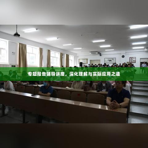 专题报告辅导讲座,深化理解与实际应用之道