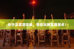 台中深度游攻略,带你玩转宝藏景点!