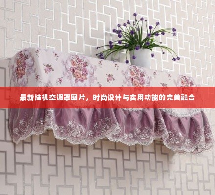 最新挂机空调罩图片,时尚设计与实用功能的完美融合