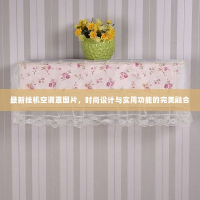 最新挂机空调罩图片,时尚设计与实用功能的完美融合