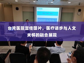 台湾医院宣传图片,医疗进步与人文关怀的融合展现