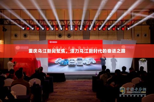 重庆乌江新闻聚焦,活力乌江新时代的奋进之路