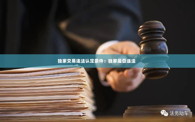 独家交易违法认定条件:独家是否违法