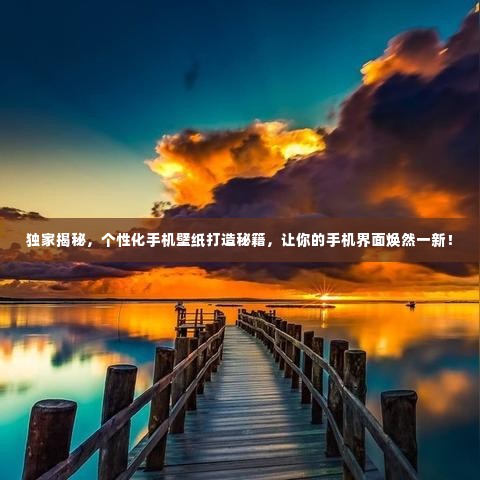 独家揭秘,个性化手机壁纸打造秘籍,让你的手机界面焕然一新!
