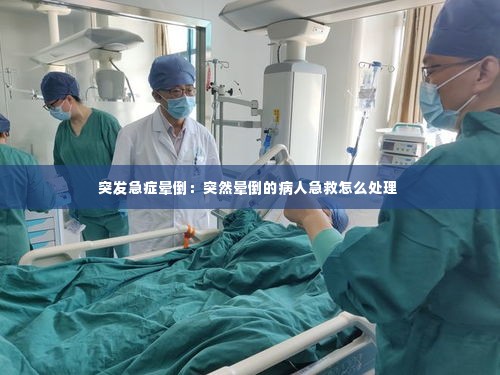 突发急症晕倒:突然晕倒的病人急救怎么处理