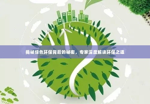 揭秘绿色环保背后的秘密,专家深度解读环保之道