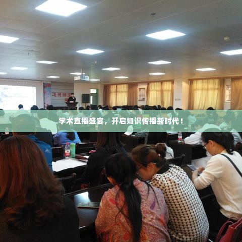 学术直播盛宴,开启知识传播新时代!
