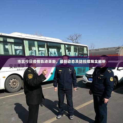 市北今日疫情轨迹更新，最新动态及防控措施全解析