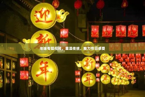 年味专题视频,重温传统,魅力节日感受