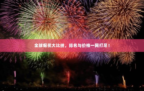 全球烟花大比拼，排名与价格一网打尽！