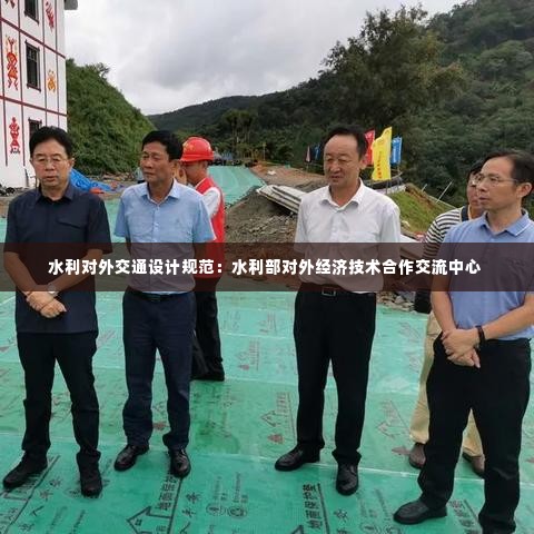 水利对外交通设计规范：水利部对外经济技术合作交流中心 