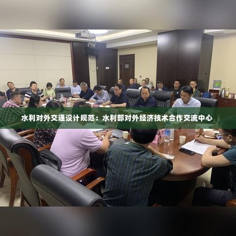 水利对外交通设计规范:水利部对外经济技术合作交流中心