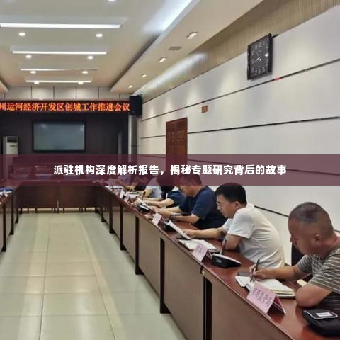 派驻机构深度解析报告,揭秘专题研究背后的故事