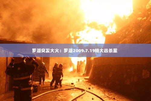 罗湖突发大火:罗湖2009.7.19特大凶杀案