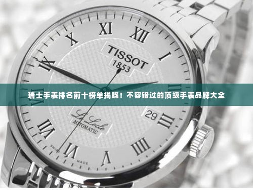 瑞士手表排名前十榜单揭晓!不容错过的顶级手表品牌大全