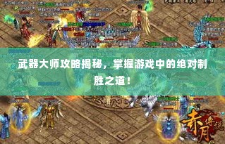 武器大师攻略揭秘,掌握游戏中的绝对制胜之道!
