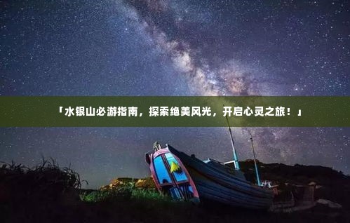 「水银山必游指南,探索绝美风光,开启心灵之旅!」